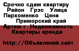 Срочно сдам квартиру! › Район ­ Грэс › Улица ­ Пархоменко › Цена ­ 10 000 - Приморский край, Артем г. Недвижимость » Квартиры аренда   